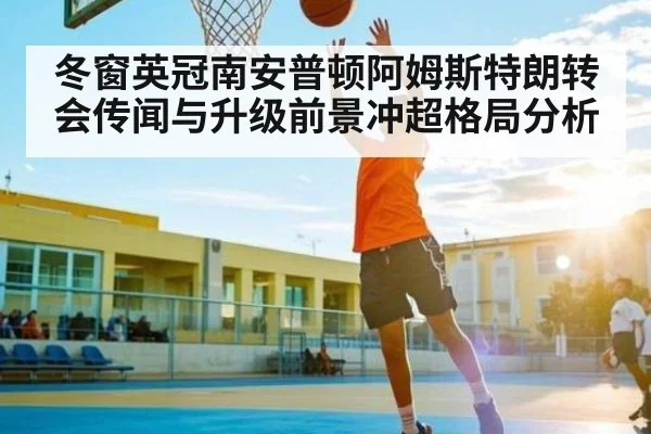 冬窗英冠南安普顿阿姆斯特朗转会传闻与升级前景冲超格局分析