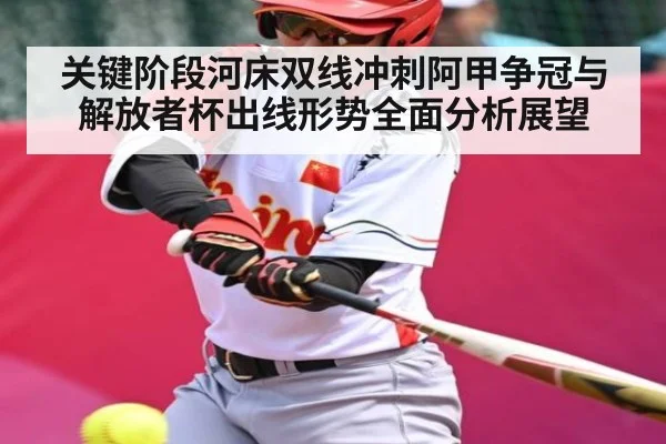关键阶段河床双线冲刺阿甲争冠与解放者杯出线形势全面分析展望