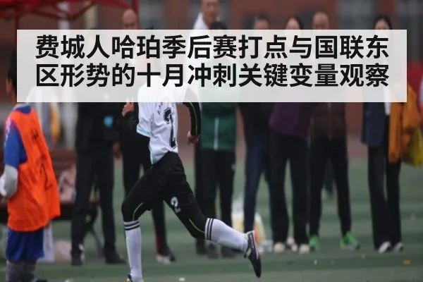 费城人哈珀季后赛打点与国联东区形势的十月冲刺关键变量观察