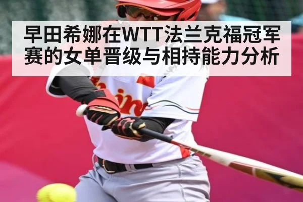 早田希娜在WTT法兰克福冠军赛的女单晋级与相持能力分析