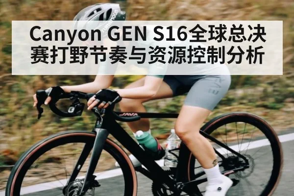 Canyon GEN S16全球总决赛打野节奏与资源控制分析