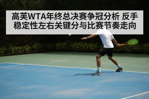 高芙WTA年终总决赛争冠分析 反手稳定性左右关键分与比赛节奏走向
